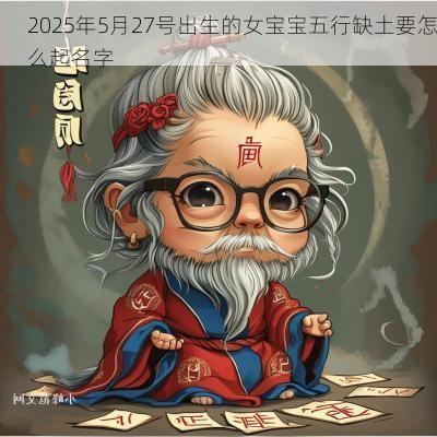 2025年5月27号出生的女宝宝五行缺土要怎么起名字