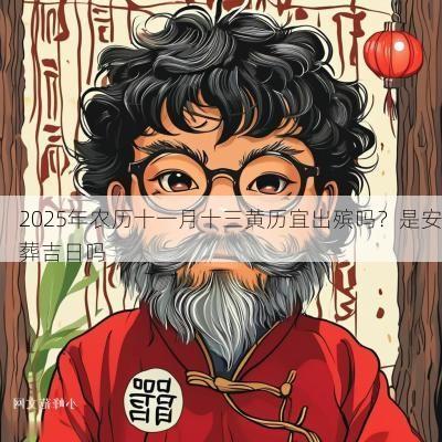 2025年农历十一月十三黄历宜出殡吗?是安葬吉日吗 2025年农历十一月十三黄历宜出殡吗?是安葬吉日吗