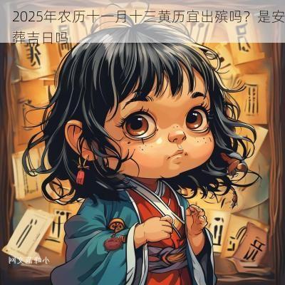 2025年农历十一月十三黄历宜出殡吗?是安葬吉日吗 2025年农历十一月十三黄历宜出殡吗?是安葬吉日吗