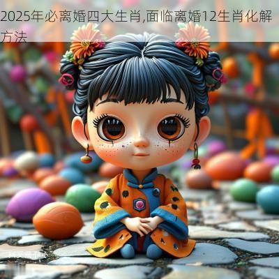 2025年必离婚四大生肖,面临离婚12生肖化解方法 2025年必离婚四大生肖,面临离婚12生肖化解方法