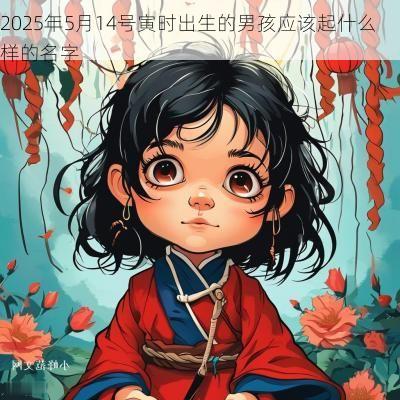 2025年5月14号寅时出生的男孩应该起什么样的名字