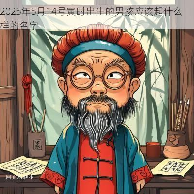 2025年5月14号寅时出生的男孩应该起什么样的名字