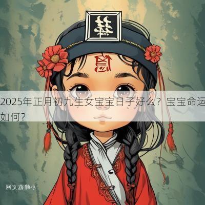 2025年正月初九生女宝宝日子好么？宝宝命运如何？