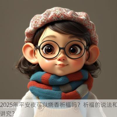 2025年平安夜可以烧香祈福吗？祈福的说法和讲究？