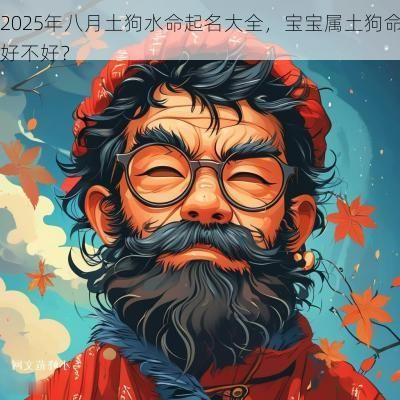 2025年八月土狗水命起名大全，宝宝属土狗命好不好？