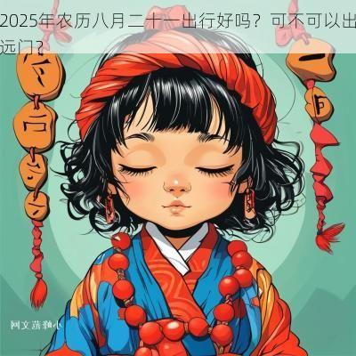 2025年农历八月二十一出行好吗？可不可以出远门？