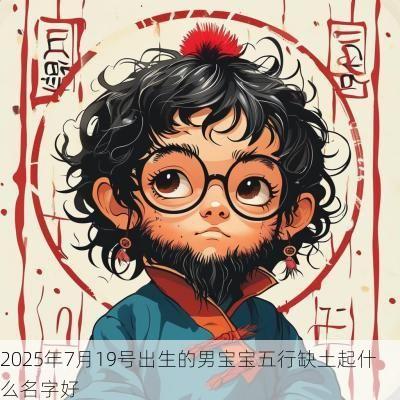 2025年7月19号出生的男宝宝五行缺土起什么名字好
