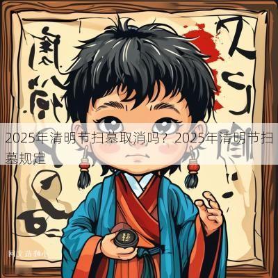 2025年清明节扫墓取消吗？2025年清明节扫墓规定