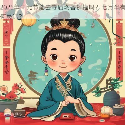 2025年中元节能去寺庙烧香祈福吗？七月半有何忌讳？