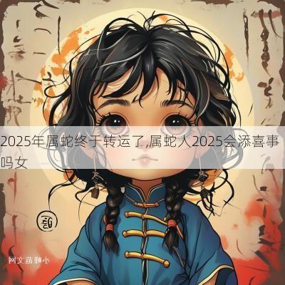 2025年属蛇终于转运了,属蛇人2025会添喜事吗女