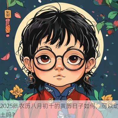 2025年农历八月初十的黄历日子如何，可以动土吗？