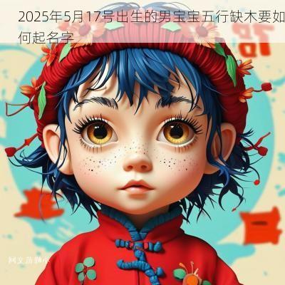 2025年5月17号出生的男宝宝五行缺木要如何起名字