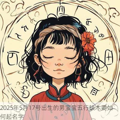 2025年5月17号出生的男宝宝五行缺木要如何起名字