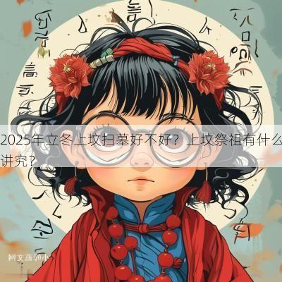 2025年立冬上坟扫墓好不好？上坟祭祖有什么讲究？