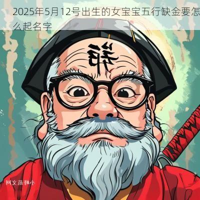 2025年5月12号出生的女宝宝五行缺金要怎么起名字