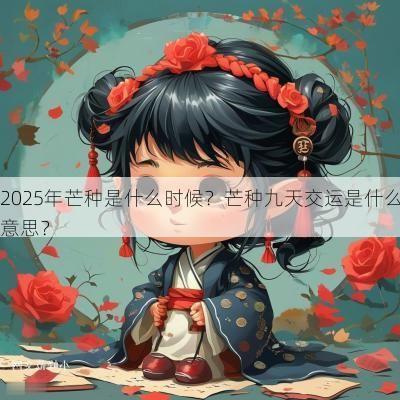 2025年芒种是什么时候？芒种九天交运是什么意思？