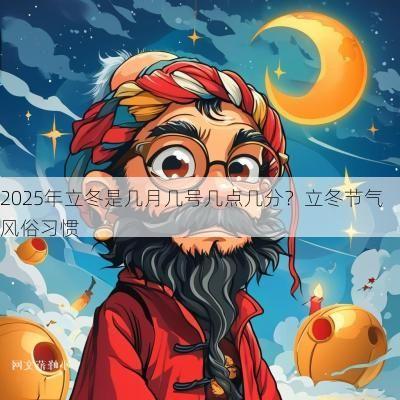 2025年立冬是几月几号几点几分?立冬节气风俗习惯 2025年立冬是几月几号几点几分?立冬节气风俗习惯