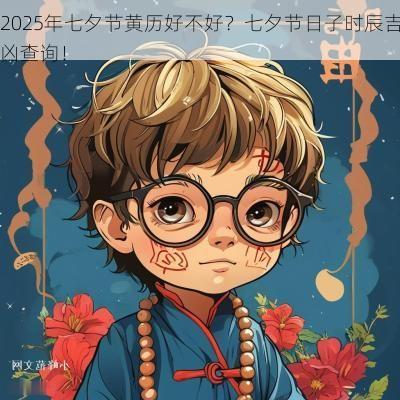 2025年七夕节黄历好不好？七夕节日子时辰吉凶查询！