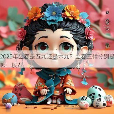 2025年立春是五九还是六九？立春三候分别是哪三候？