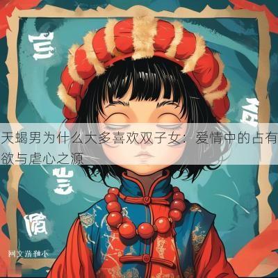 天蝎男为什么大多喜欢双子女：爱情中的占有欲与虐心之源