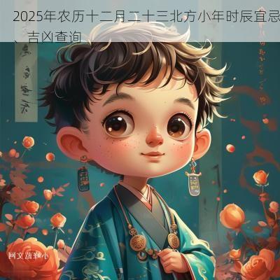 2025年农历十二月二十三北方小年时辰宜忌、吉凶查询