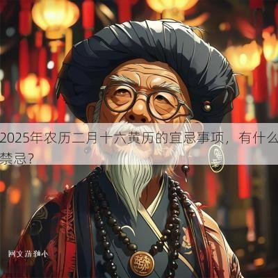 2025年农历二月十六黄历的宜忌事项，有什么禁忌？