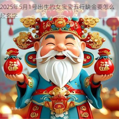 2025年5月1号出生的女宝宝五行缺金要怎么起名字