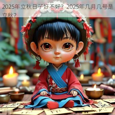 2025年立秋日子好不好？2025年几月几号是立秋？