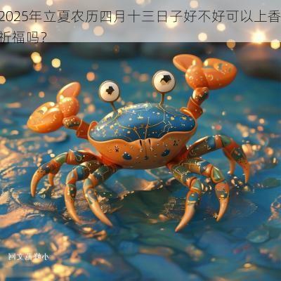 2025年立夏农历四月十三日子好不好可以上香祈福吗？