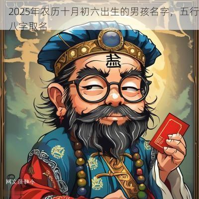 2025年农历十月初六出生的男孩名字，五行八字取名