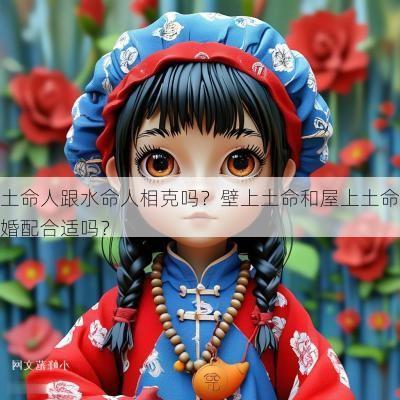 土命人跟水命人相克吗？壁上土命和屋上土命婚配合适吗？