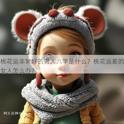 桃花运非常好的男人八字是什么?桃花运差的女人怎么办? 桃花运非常好的男人八字是什么?桃花运差的女人怎么办?