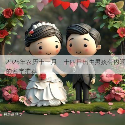 2025年农历十一月二十四日出生男孩有内涵的名字推荐 2025年农历十一月二十四日出生男孩有内涵的名字推荐