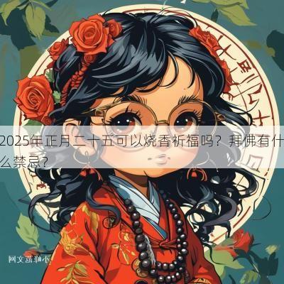 2025年正月二十五可以烧香祈福吗？拜佛有什么禁忌？