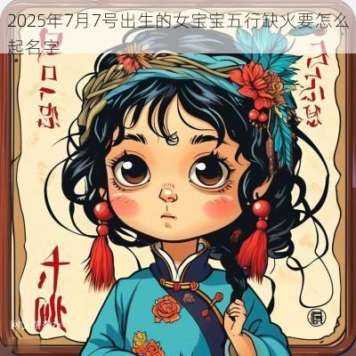 2025年7月7号出生的女宝宝五行缺火要怎么起名字 2025年7月7号出生的女宝宝五行缺火要怎么起名字