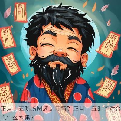 正月十五吃汤圆还是元宵？正月十五时间适合吃什么水果？