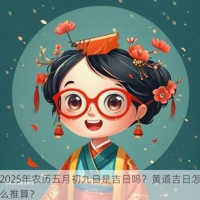 2025年农历五月初九日是吉日吗？黄道吉日怎么推算？
