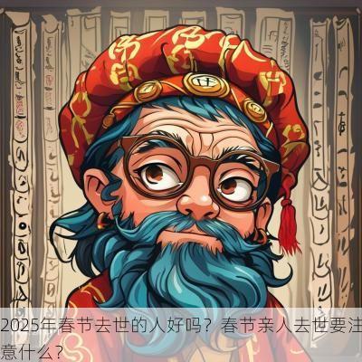 2025年春节去世的人好吗？春节亲人去世要注意什么？