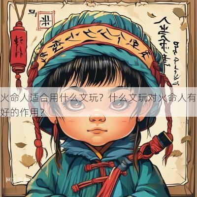 火命人适合用什么文玩?什么文玩对火命人有好的作用? 火命人适合用什么文玩?什么文玩对火命人有好的作用?