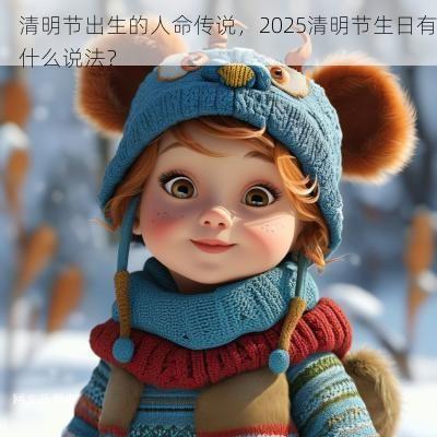 清明节出生的人命传说，2025清明节生日有什么说法？