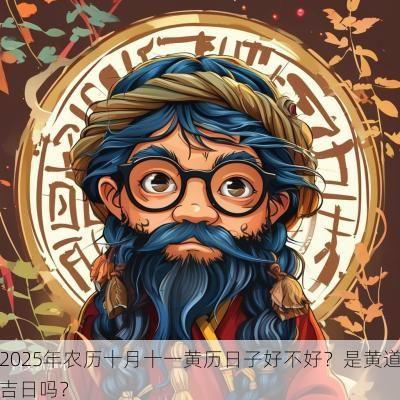 2025年农历十月十一黄历日子好不好?是黄道吉日吗? 2025年农历十月十一黄历日子好不好?是黄道吉日吗?