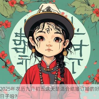 2025年农历九月初五这天是适合结婚订婚的好日子吗? 2025年农历九月初五这天是适合结婚订婚的好日子吗?