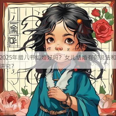 2025年腊八节结婚好吗？女儿结婚有何说法和讲究？