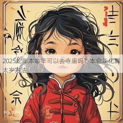 2025蛇年本命年可以去寺庙吗?本命年化解太岁方法 2025蛇年本命年可以去寺庙吗?本命年化解太岁方法
