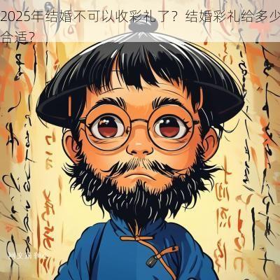2025年结婚不可以收彩礼了？结婚彩礼给多少合适？