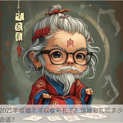 2025年结婚不可以收彩礼了？结婚彩礼给多少合适？