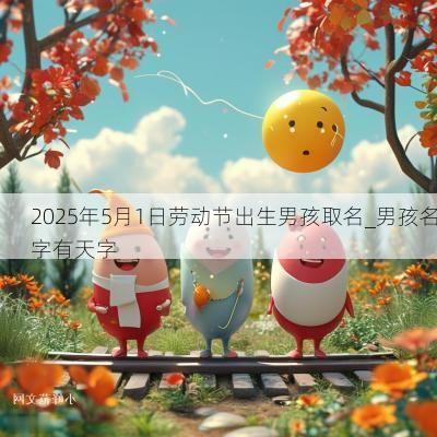 2025年5月1日劳动节出生男孩取名_男孩名字有天字