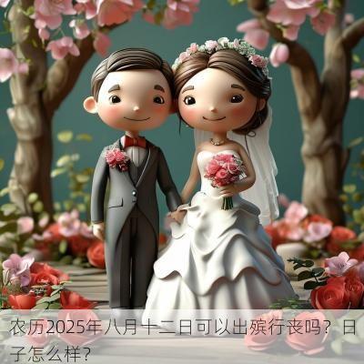 农历2025年八月十二日可以出殡行丧吗?日子怎么样? 农历2025年八月十二日可以出殡行丧吗?日子怎么样?