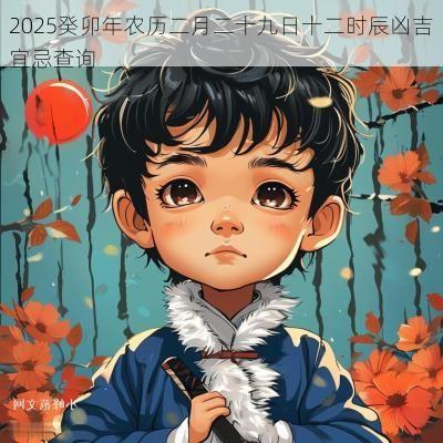 2025癸卯年农历二月二十九日十二时辰凶吉宜忌查询