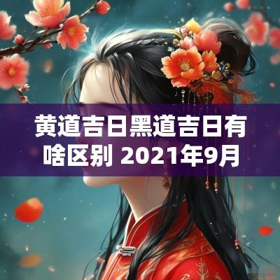 黄道吉日黑道吉日有啥区别 2025年9月作灶吉日吉时黄道吉日